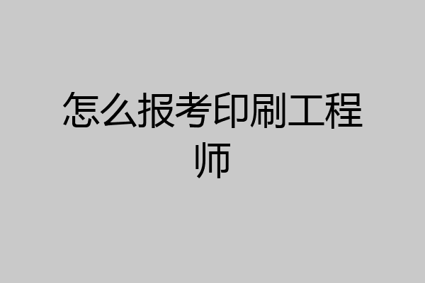 怎么报考印刷工程师