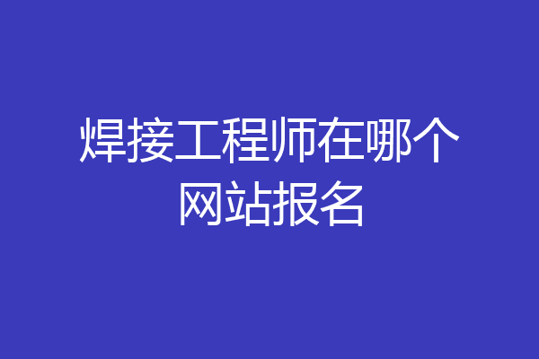 焊接工程师在哪个网站报名