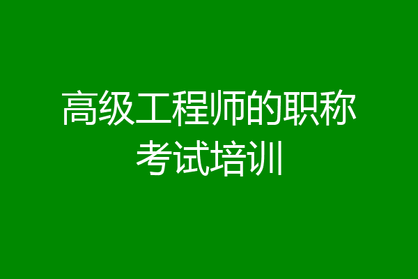 高级工程师的职称考试培训