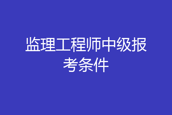 监理工程师中级报考条件