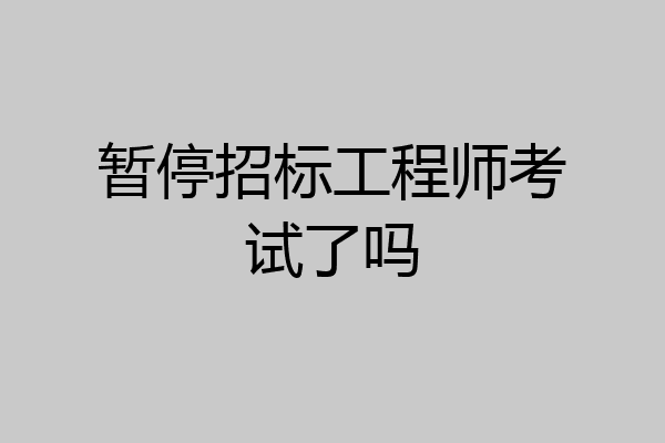 暂停招标工程师考试了吗