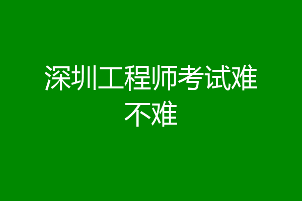 深圳工程师考试难不难