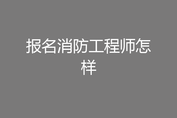 报名消防工程师怎样