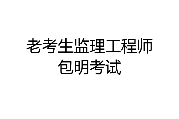 老考生监理工程师包明考试