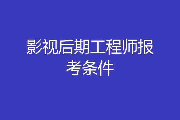 影视后期工程师报考条件