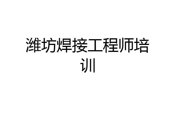 潍坊焊接工程师培训