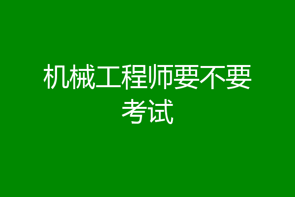 机械工程师要不要考试