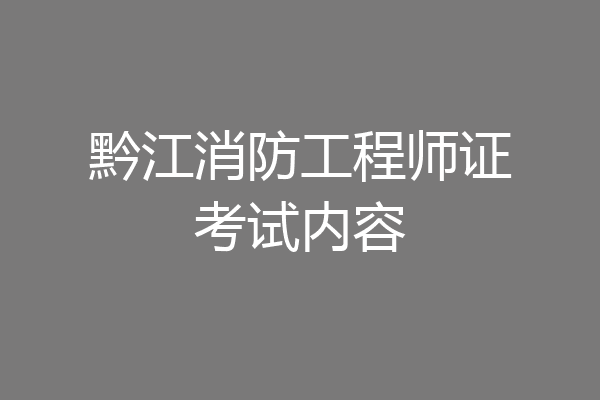 黔江消防工程师证考试内容