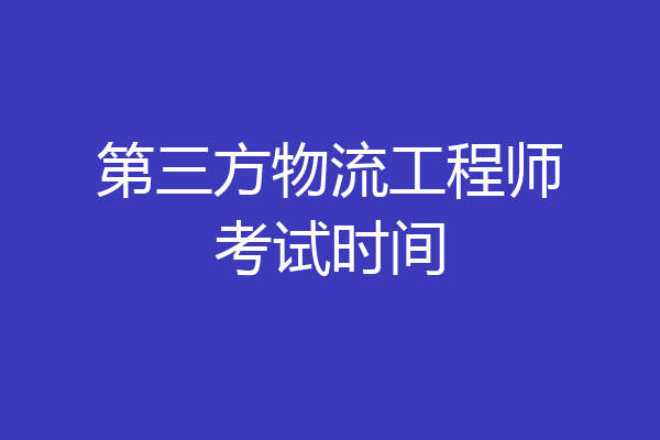 第三方物流工程师考试时间