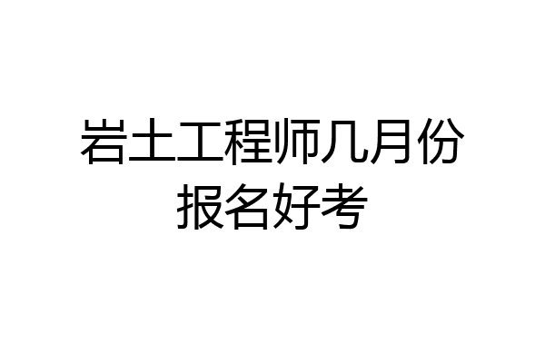 岩土工程师几月份报名好考