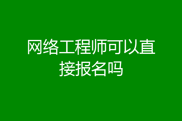 网络工程师可以直接报名吗