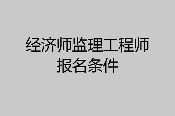 经济师监理工程师报名条件