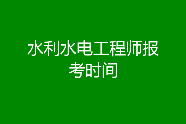 水利水电工程师报考时间