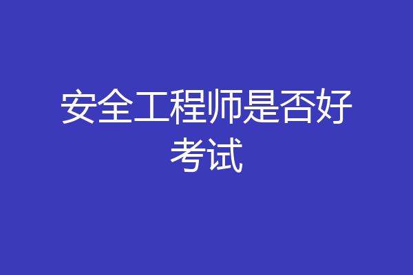 安全工程师是否好考试