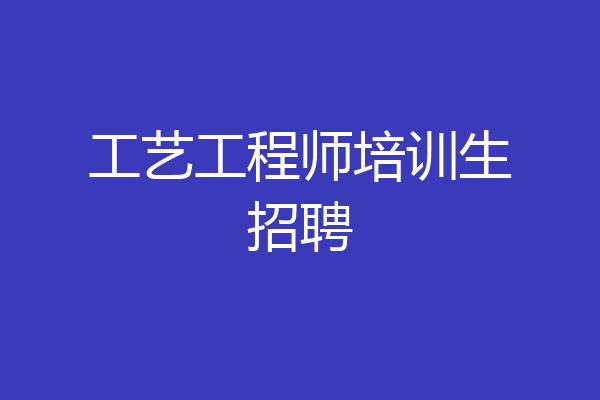 工艺工程师培训生招聘