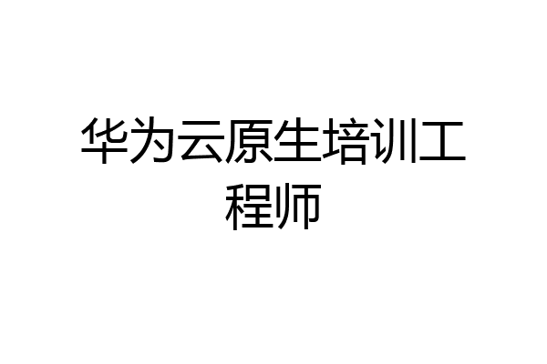 华为云原生培训工程师