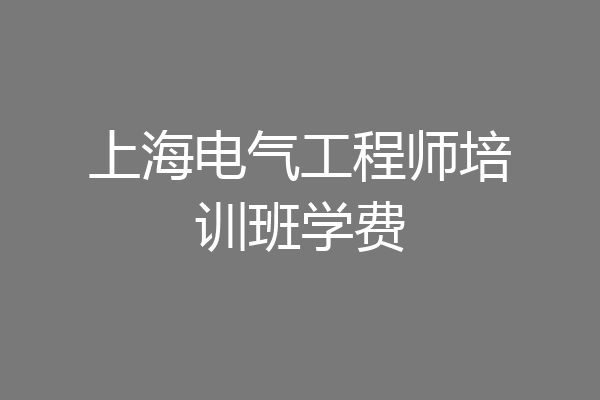 上海电气工程师培训班学费