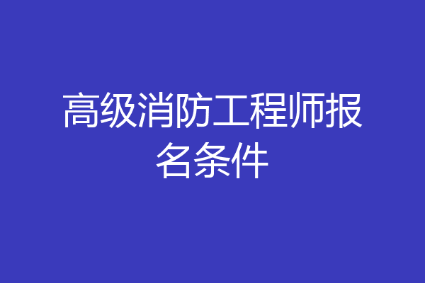 高级消防工程师报名条件