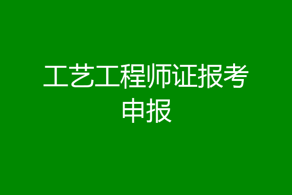 工艺工程师证报考申报