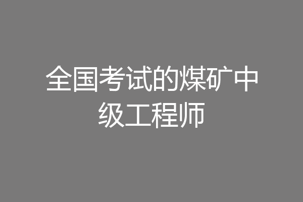 全国考试的煤矿中级工程师