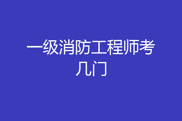 一级消防工程师考几门