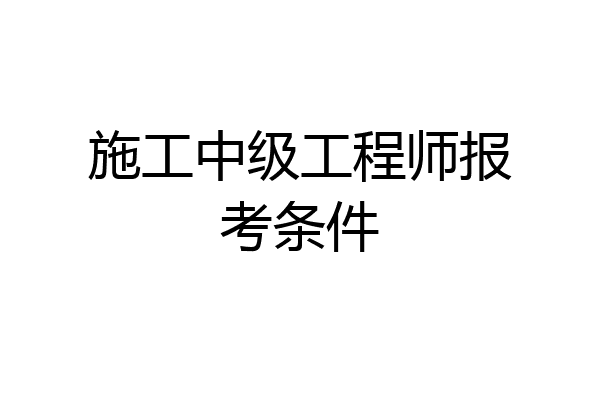 施工中级工程师报考条件
