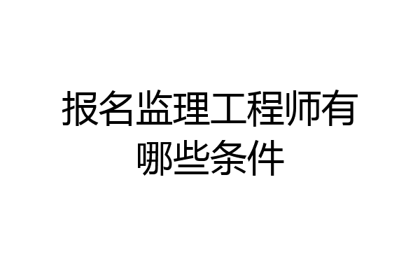 报名监理工程师有哪些条件
