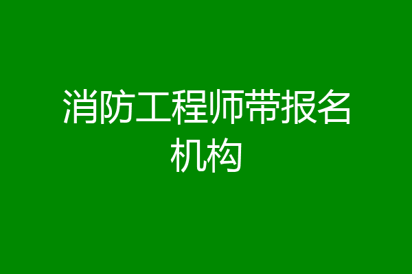 消防工程师带报名机构