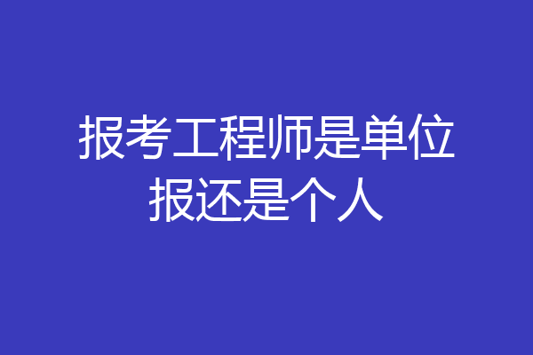 报考工程师是单位报还是个人