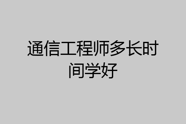 通信工程师多长时间学好