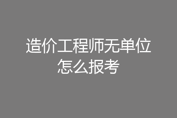 造价工程师无单位怎么报考