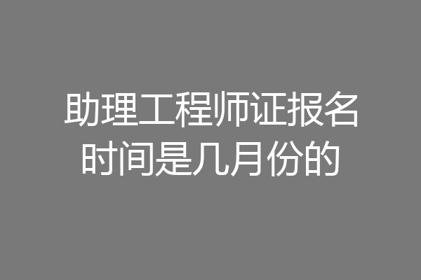 助理工程师证报名时间是几月份的