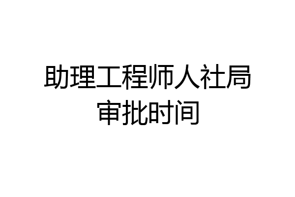 助理工程师人社局审批时间