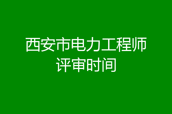 西安市电力工程师评审时间