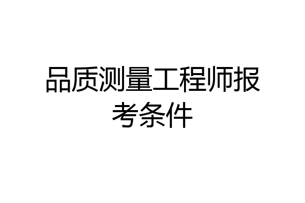 品质测量工程师报考条件
