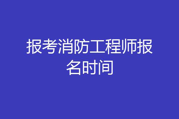 报考消防工程师报名时间
