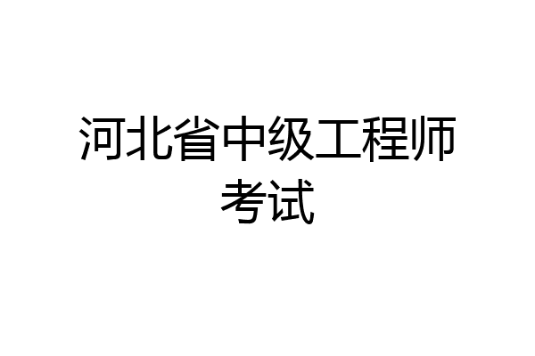 河北省中级工程师考试