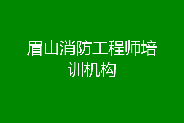 眉山消防工程师培训机构