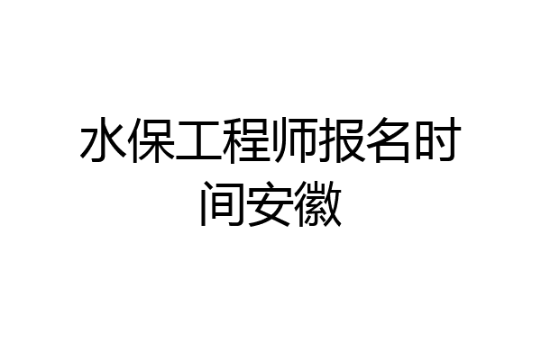 水保工程师报名时间安徽