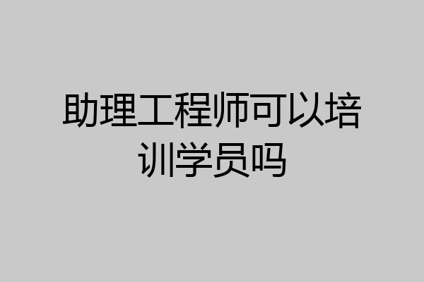 助理工程师可以培训学员吗
