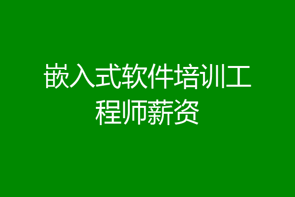 嵌入式软件培训工程师薪资