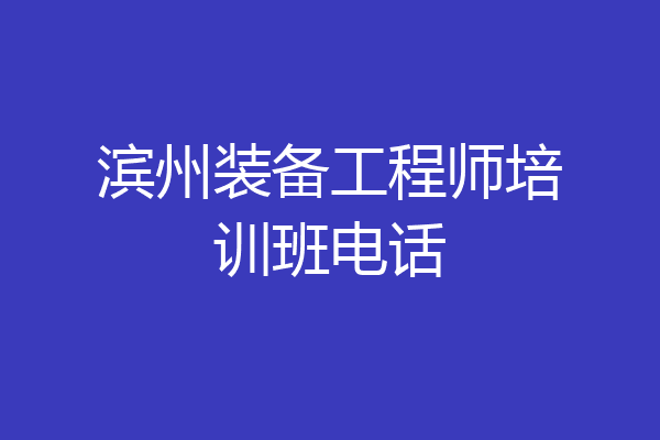 滨州装备工程师培训班电话