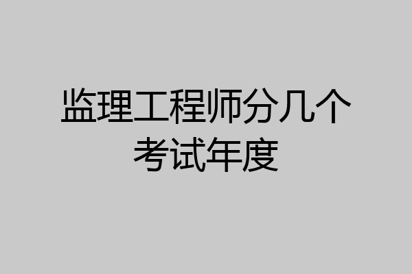 监理工程师分几个考试年度