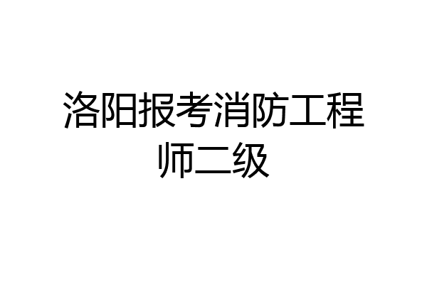 洛阳报考消防工程师二级