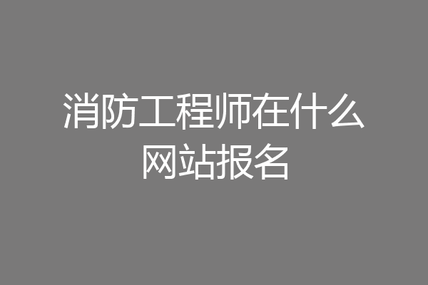 消防工程师在什么网站报名