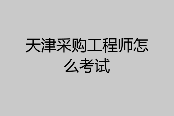 天津采购工程师怎么考试