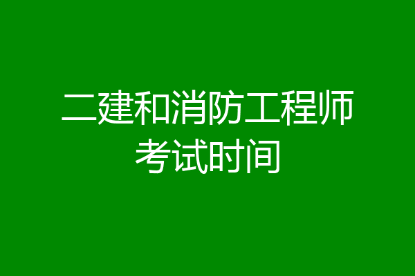 二建和消防工程师考试时间