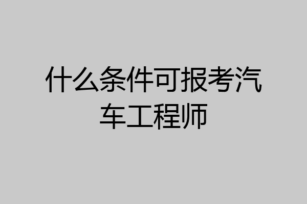 什么条件可报考汽车工程师