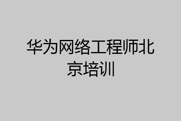 华为网络工程师北京培训