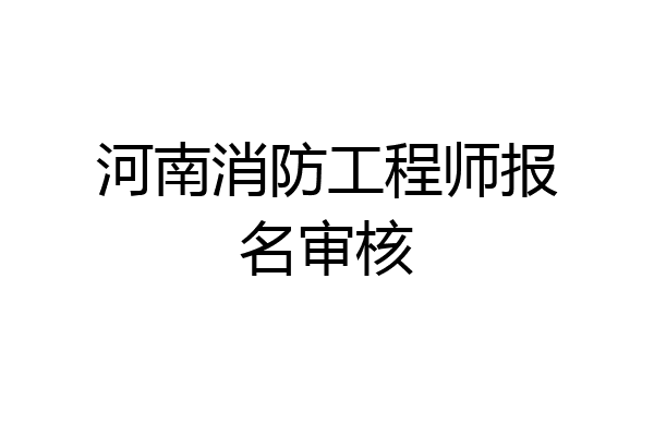 河南消防工程师报名审核